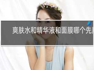 爽肤水和精华液和面膜哪个先用