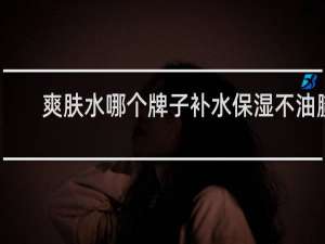 爽肤水哪个牌子补水保湿不油腻