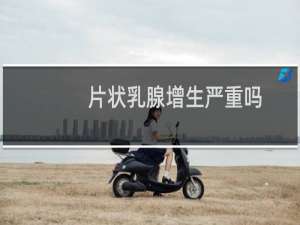片状乳腺增生严重吗
