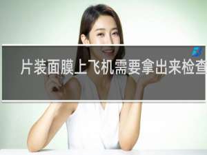 片装面膜上飞机需要拿出来检查吗