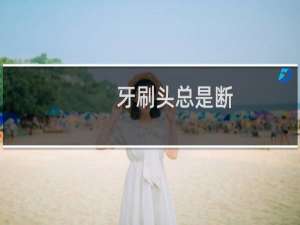 牙刷头总是断