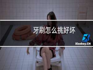 牙刷怎么挑好坏