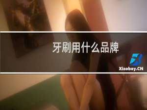 牙刷用什么品牌