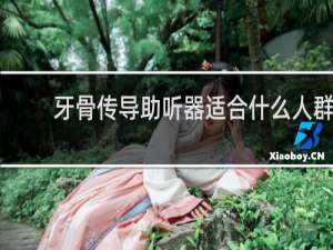 牙骨传导助听器适合什么人群