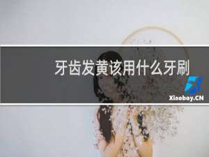 牙齿发黄该用什么牙刷