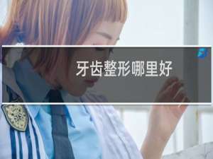 牙齿整形哪里好
