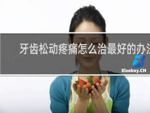 牙齿松动疼痛怎么治最好的办法
