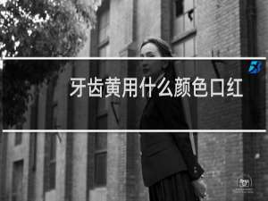 牙齿黄用什么颜色口红