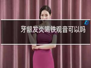 牙龈发炎喝铁观音可以吗