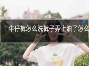 牛仔裤怎么洗裤子弄上油了怎么洗