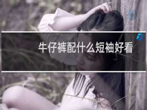 牛仔裤配什么短袖好看