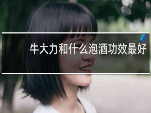 牛大力和什么泡酒功效最好