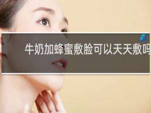 牛奶加蜂蜜敷脸可以天天敷吗