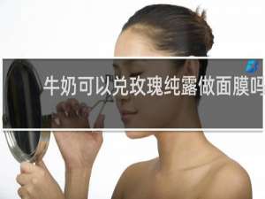 牛奶可以兑玫瑰纯露做面膜吗
