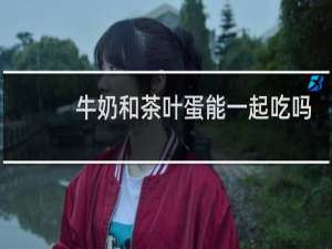 牛奶和茶叶蛋能一起吃吗