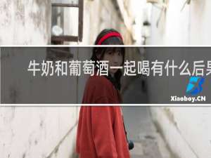 牛奶和葡萄酒一起喝有什么后果
