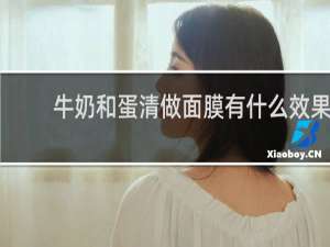 牛奶和蛋清做面膜有什么效果