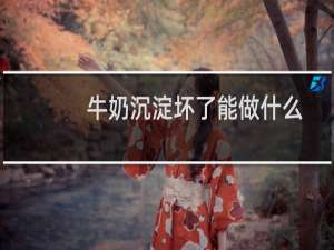 牛奶沉淀坏了能做什么