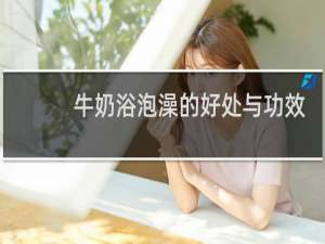 牛奶浴泡澡的好处与功效