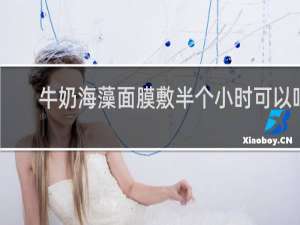 牛奶海藻面膜敷半个小时可以吗