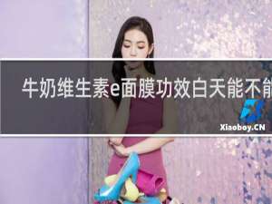 牛奶维生素e面膜功效白天能不能用