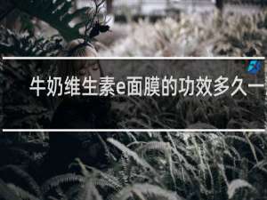 牛奶维生素e面膜的功效多久一次