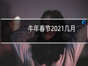 牛年春节2021几月几号（02月12日）