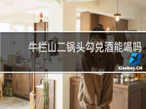 牛栏山二锅头勾兑酒能喝吗