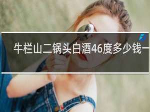 牛栏山二锅头白酒46度多少钱一瓶