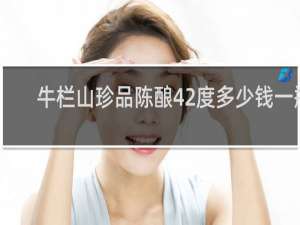 牛栏山珍品陈酿42度多少钱一瓶