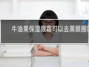 牛油果保湿眼霜可以去黑眼圈吗