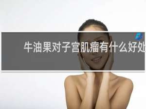 牛油果对子宫肌瘤有什么好处