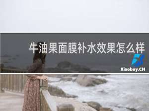 牛油果面膜补水效果怎么样