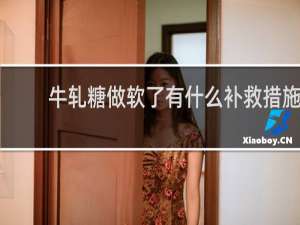 牛轧糖做软了有什么补救措施