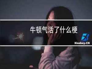 牛顿气活了什么梗？牛顿气活了是什么意思什么梗