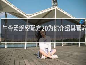 牛骨汤绝密配方 为你介绍其营养价值