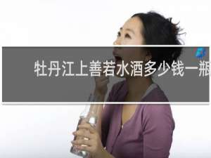 牡丹江上善若水酒多少钱一瓶