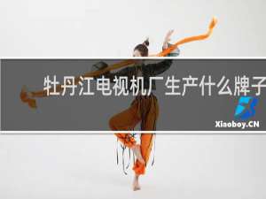 牡丹江电视机厂生产什么牌子