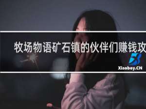 牧场物语矿石镇的伙伴们赚钱攻略