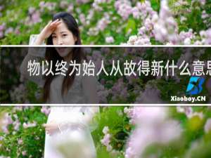 物以终为始人从故得新什么意思