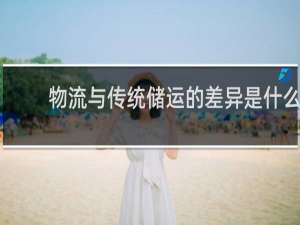 物流与传统储运的差异是什么