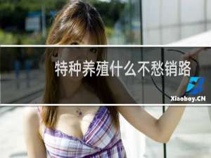 特种养殖什么不愁销路