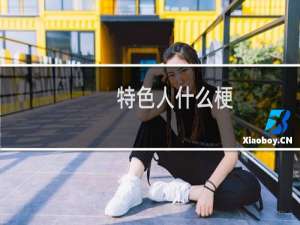 特色人什么梗？什么梗