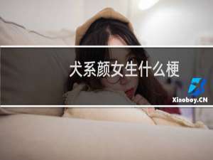 犬系颜女生什么梗？什么梗