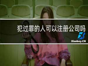 犯过罪的人可以注册公司吗
