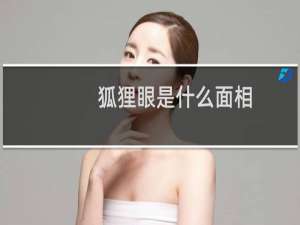 狐狸眼是什么面相（狐狸眼是什么样的）