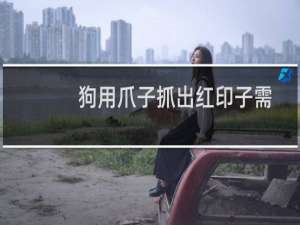 狗用爪子抓出红印子需要注射狂犬疫苗吗（被狗爪子抓了条红印子需要打针吗）