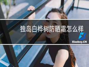 独岛白桦树防晒霜怎么样