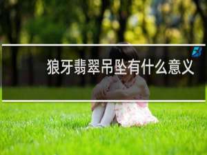 狼牙翡翠吊坠有什么意义