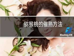 猕猴桃的催熟方法（猕猴桃怎么催熟）